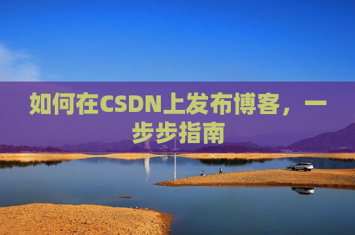 如何在CSDN上发布博客,一步步指南